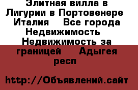 Элитная вилла в Лигурии в Портовенере (Италия) - Все города Недвижимость » Недвижимость за границей   . Адыгея респ.